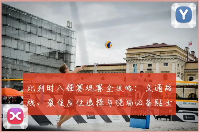 比利时八强赛观赛全攻略：交通路线、最佳座位选择与现场必备贴士