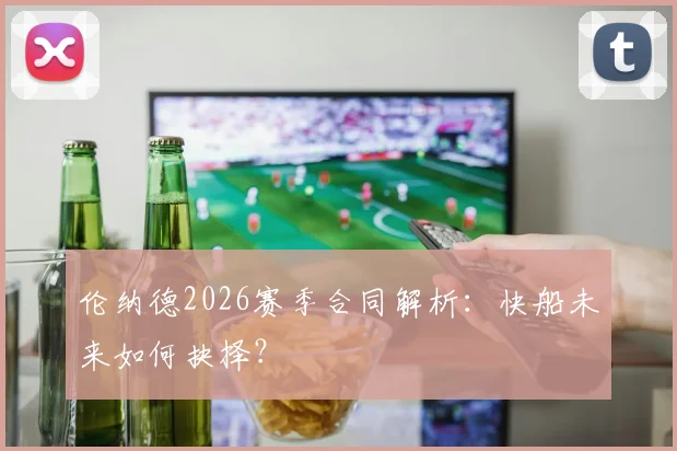 伦纳德2026赛季合同解析：快船未来如何抉择？