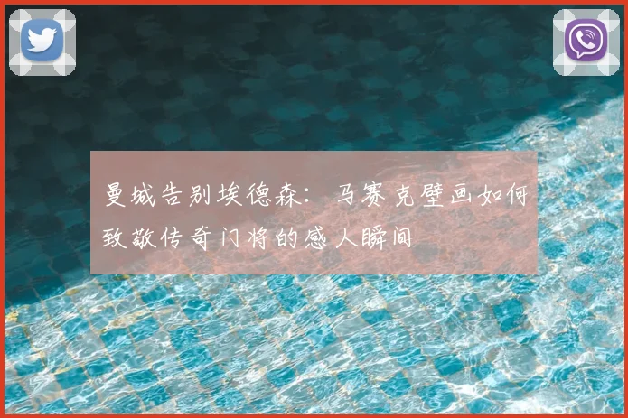 曼城告别埃德森：马赛克壁画如何致敬传奇门将的感人瞬间