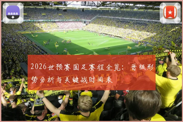 2026世预赛国足赛程全览：晋级形势分析与关键战时间表