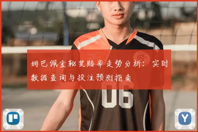姆巴佩金靴奖赔率走势分析：实时数据查询与投注预测指南