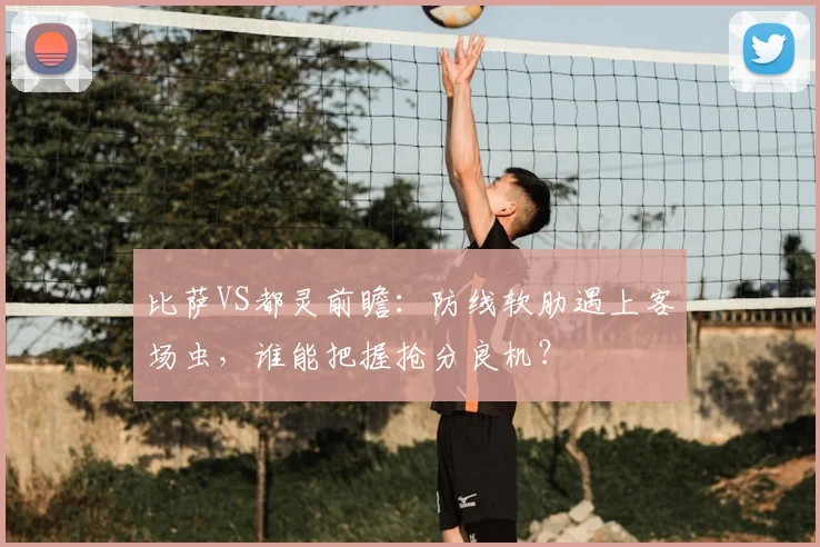 比萨VS都灵前瞻：防线软肋遇上客场虫，谁能把握抢分良机？