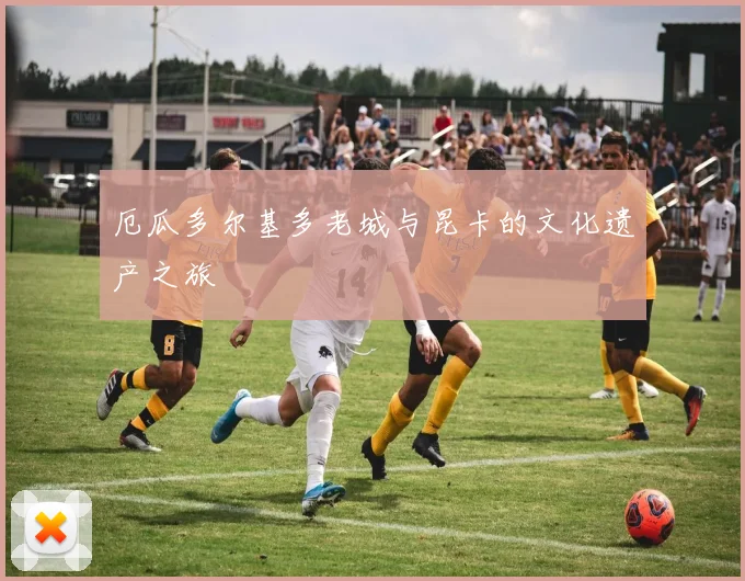 厄瓜多尔基多老城与昆卡的文化遗产之旅